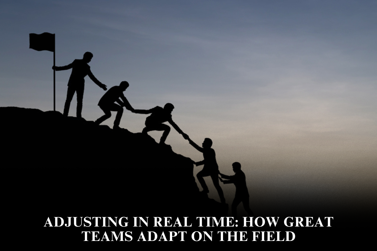 Adjusting in Real Time How Great Teams Adapt on the Field