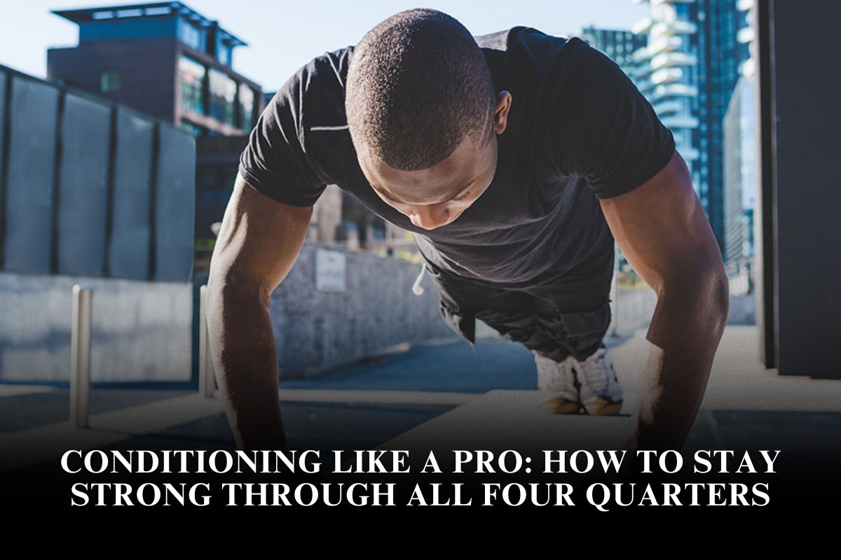 Conditioning Like a Pro: How to Stay Strong Through All Four Quarters