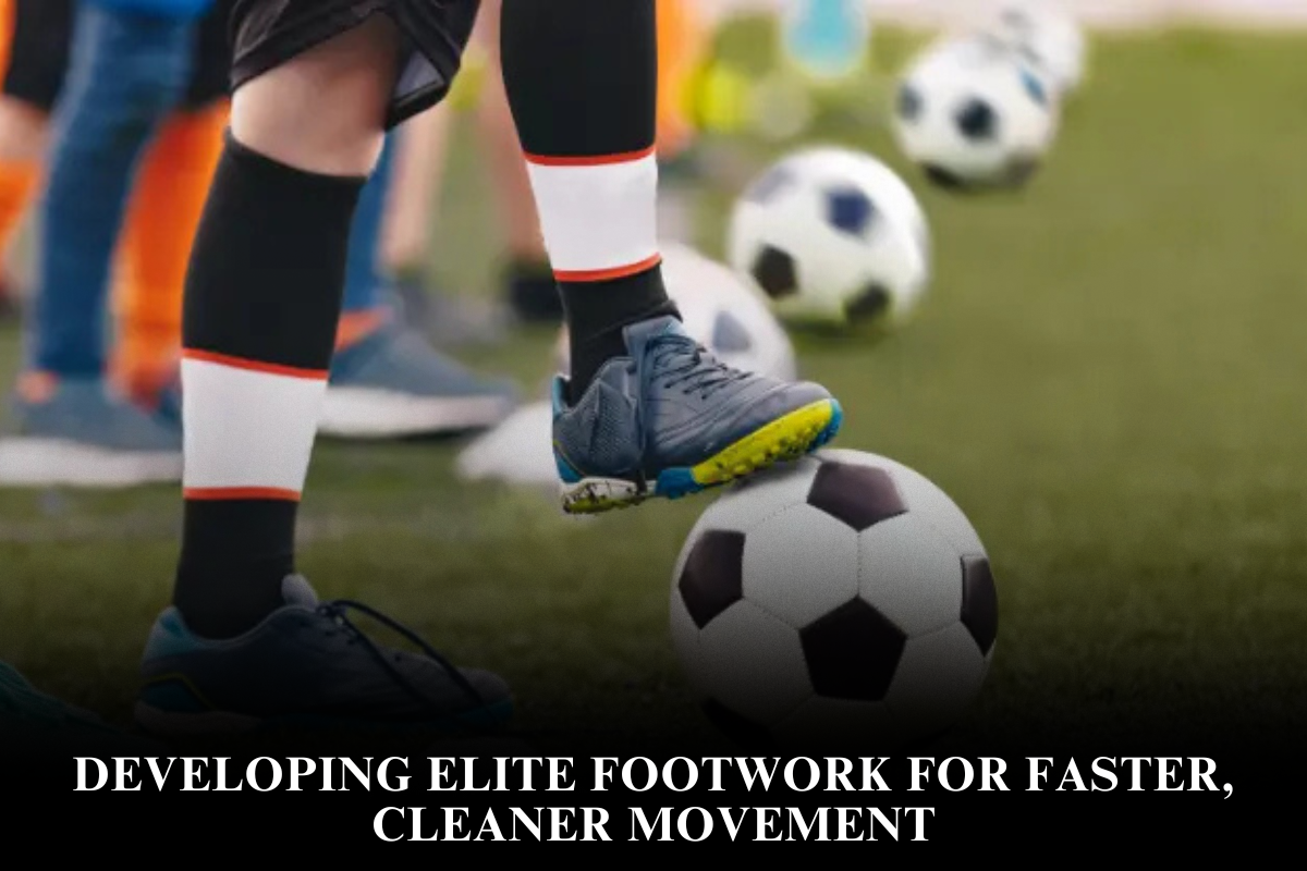 Developing Elite Footwork for Faster, Cleaner Movement