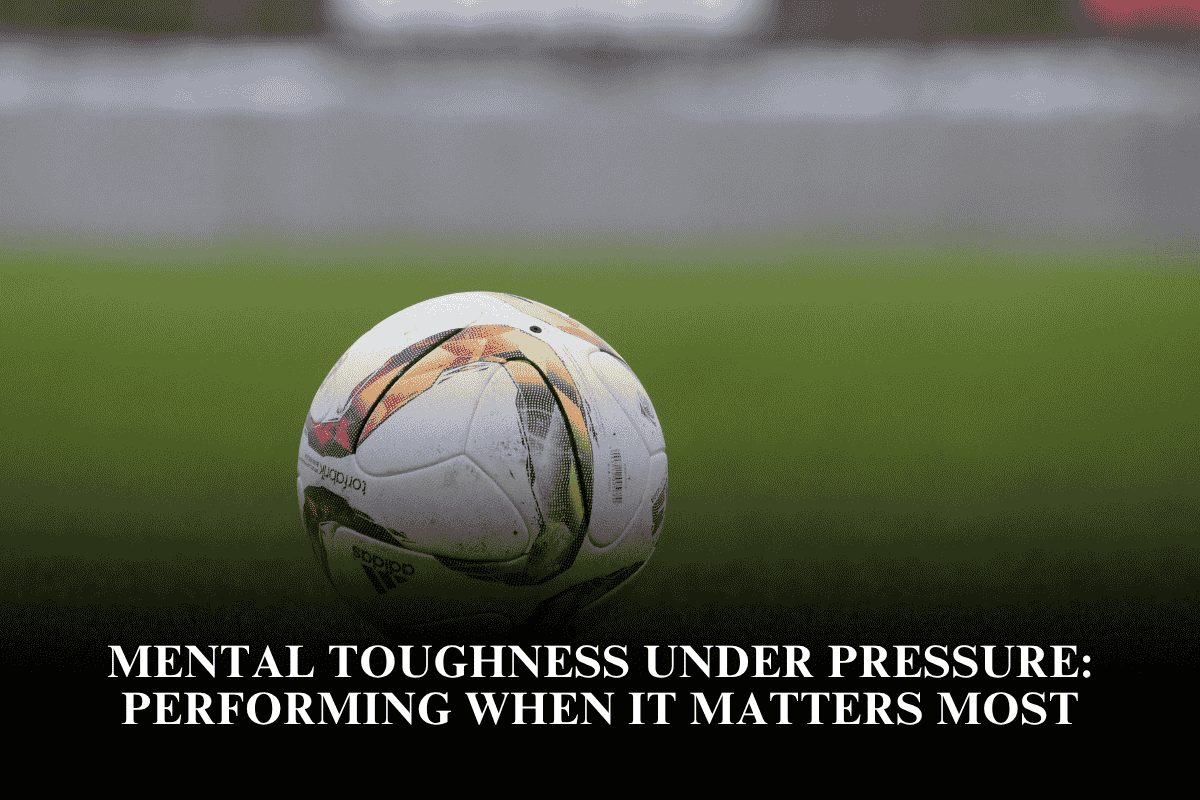 Mental Toughness Under Pressure Performing When It Matters Most