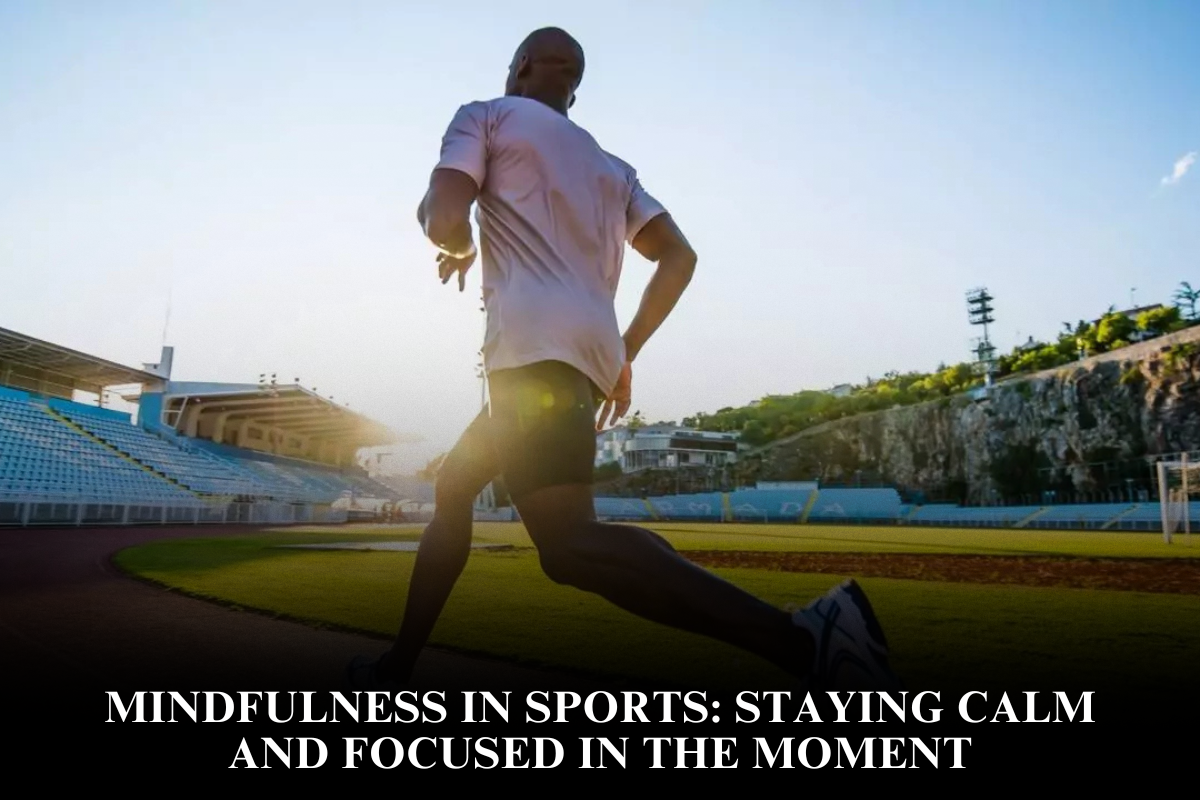 Mindfulness in Sports Staying Calm and Focused in the Moment