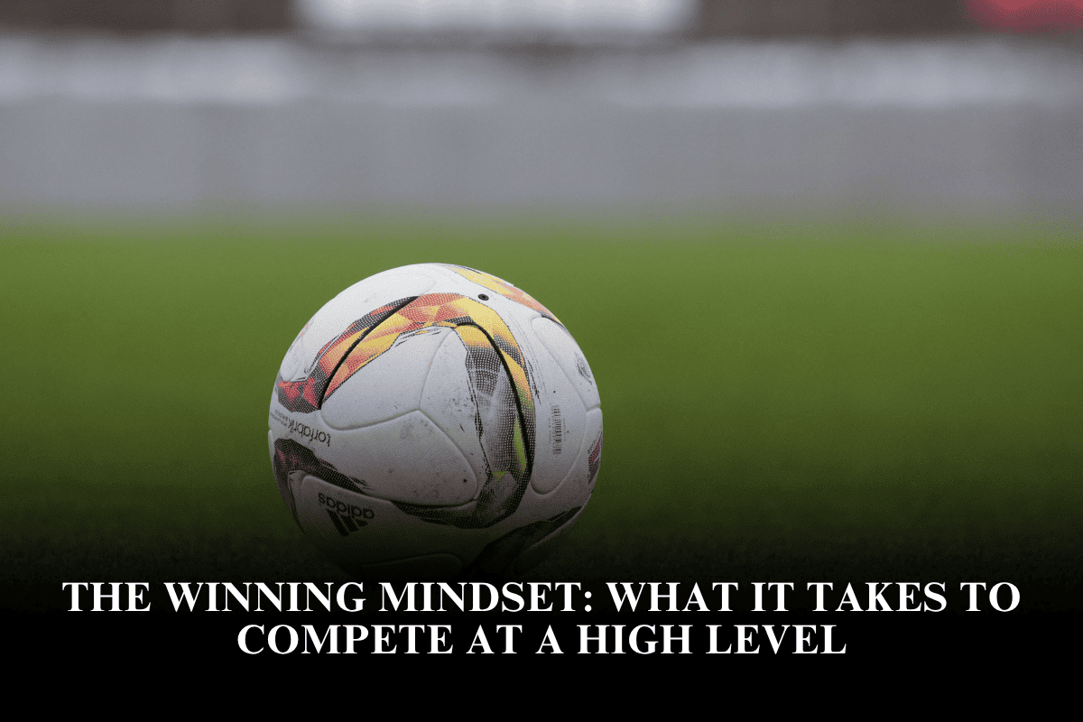 The Winning Mindset What It Takes to Compete at a High Level